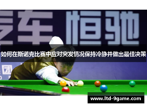 如何在斯诺克比赛中应对突发情况保持冷静并做出最佳决策 如何在斯诺克比赛中应对突发情况保持冷静并做出最佳决策