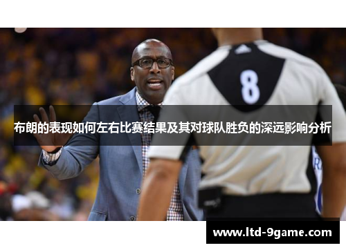 布朗的表现如何左右比赛结果及其对球队胜负的深远影响分析