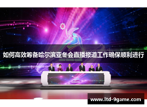 如何高效筹备哈尔滨亚冬会直播报道工作确保顺利进行 如何高效筹备哈尔滨亚冬会直播报道工作确保顺利进行