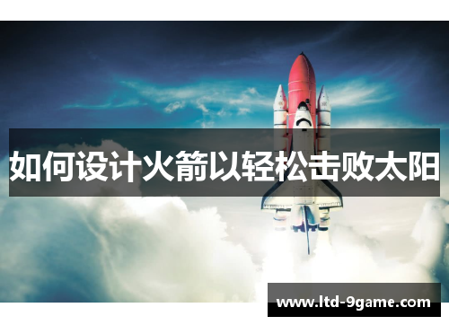 如何设计火箭以轻松击败太阳 如何设计火箭以轻松击败太阳