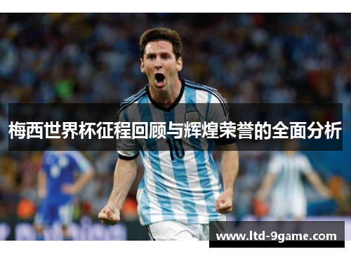 梅西世界杯征程回顾与辉煌荣誉的全面分析 梅西世界杯征程回顾与辉煌荣誉的全面分析
