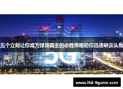五个立刻让你成为球场霸主的必胜策略助你迅速崭露头角 五个立刻让你成为球场霸主的必胜策略助你迅速崭露头角