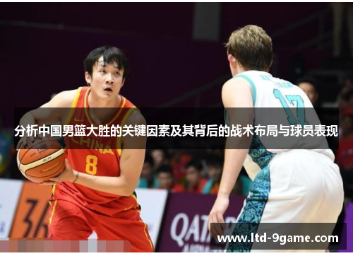 分析中国男篮大胜的关键因素及其背后的战术布局与球员表现 分析中国男篮大胜的关键因素及其背后的战术布局与球员表现