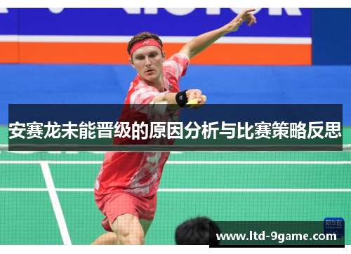 安赛龙未能晋级的原因分析与比赛策略反思 安赛龙未能晋级的原因分析与比赛策略反思