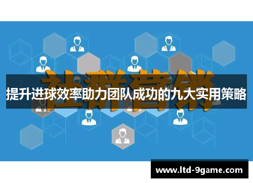 提升进球效率助力团队成功的九大实用策略 提升进球效率助力团队成功的九大实用策略