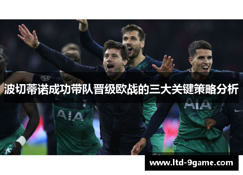波切蒂诺成功带队晋级欧战的三大关键策略分析 波切蒂诺成功带队晋级欧战的三大关键策略分析