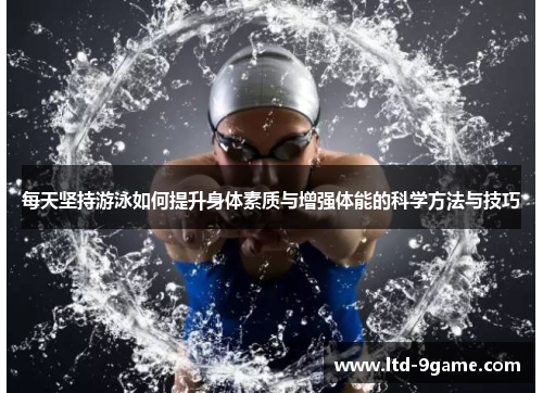 每天坚持游泳如何提升身体素质与增强体能的科学方法与技巧 每天坚持游泳如何提升身体素质与增强体能的科学方法与技巧