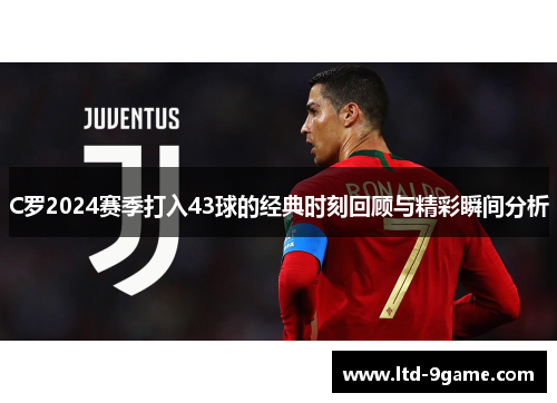 C罗2024赛季打入43球的经典时刻回顾与精彩瞬间分析 C罗2024赛季打入43球的经典时刻回顾与精彩瞬间分析