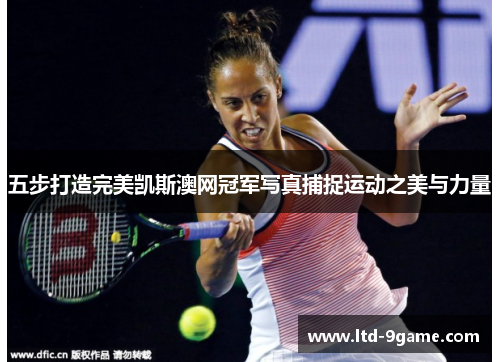 五步打造完美凯斯澳网冠军写真捕捉运动之美与力量 五步打造完美凯斯澳网冠军写真捕捉运动之美与力量