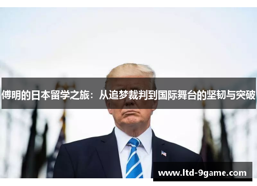 傅明的日本留学之旅:从追梦裁判到国际舞台的坚韧与突破 傅明的日本留学之旅:从追梦裁判到国际舞台的坚韧与突破