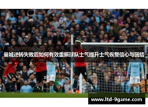 曼城逆转失败后如何有效重振球队士气提升士气恢复信心与团结 曼城逆转失败后如何有效重振球队士气提升士气恢复信心与团结