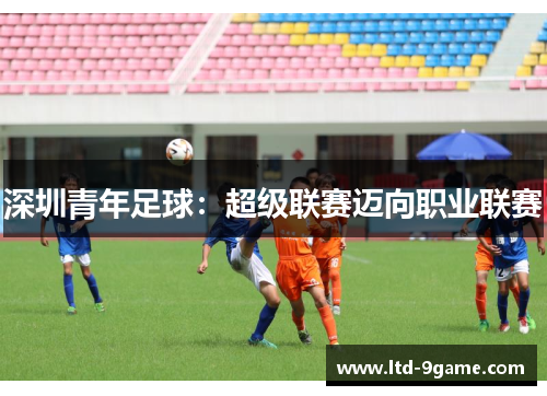 深圳青年足球:超级联赛迈向职业联赛 深圳青年足球:超级联赛迈向职业联赛