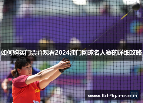 如何购买门票并观看2024澳门网球名人赛的详细攻略 如何购买门票并观看2024澳门网球名人赛的详细攻略