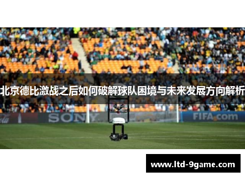 北京德比激战之后如何破解球队困境与未来发展方向解析 北京德比激战之后如何破解球队困境与未来发展方向解析