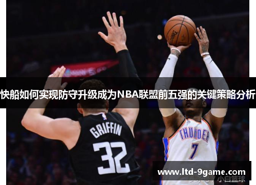 快船如何实现防守升级成为NBA联盟前五强的关键策略分析 快船如何实现防守升级成为NBA联盟前五强的关键策略分析