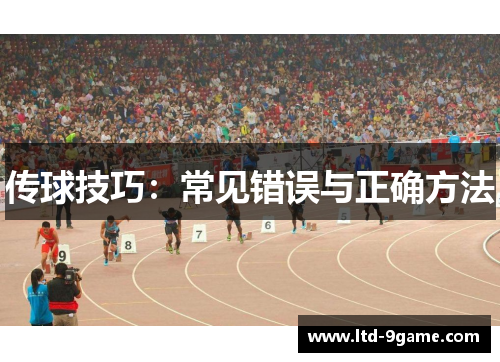 传球技巧:常见错误与正确方法 传球技巧:常见错误与正确方法