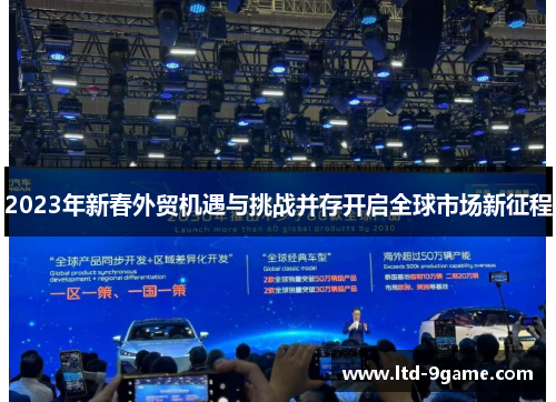 2023年新春外贸机遇与挑战并存开启全球市场新征程 2023年新春外贸机遇与挑战并存开启全球市场新征程