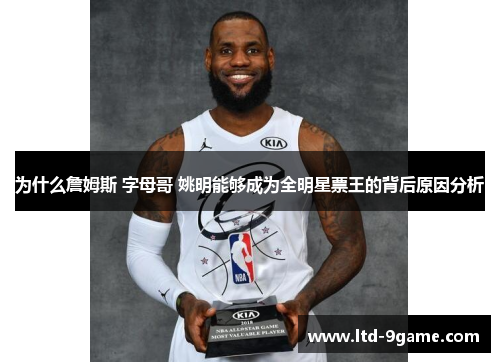 为什么詹姆斯 字母哥 姚明能够成为全明星票王的背后原因分析 为什么詹姆斯 字母哥 姚明能够成为全明星票王的背后原因分析