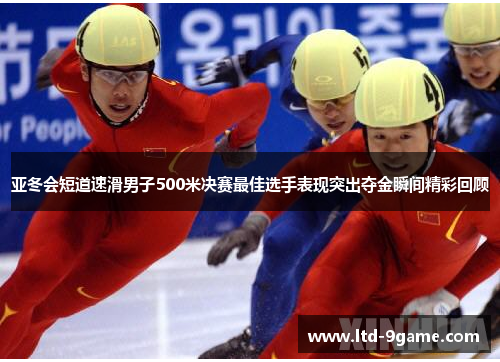 亚冬会短道速滑男子500米决赛最佳选手表现突出夺金瞬间精彩回顾 亚冬会短道速滑男子500米决赛最佳选手表现突出夺金瞬间精彩回顾