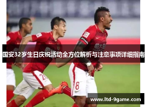 国安32岁生日庆祝活动全方位解析与注意事项详细指南 国安32岁生日庆祝活动全方位解析与注意事项详细指南