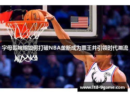 字母哥姚明如何打破NBA垄断成为票王并引领时代潮流 字母哥姚明如何打破NBA垄断成为票王并引领时代潮流