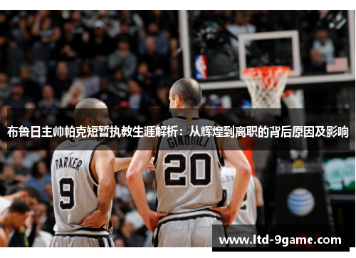 布鲁日主帅帕克短暂执教生涯解析:从辉煌到离职的背后原因及影响 布鲁日主帅帕克短暂执教生涯解析:从辉煌到离职的背后原因及影响