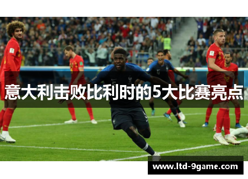 意大利击败比利时的5大比赛亮点 意大利击败比利时的5大比赛亮点