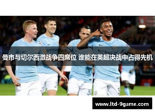曼市与切尔西激战争四席位 谁能在英超决战中占得先机 曼市与切尔西激战争四席位 谁能在英超决战中占得先机