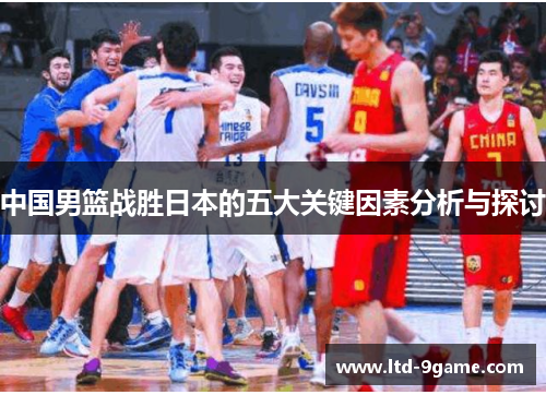 中国男篮战胜日本的五大关键因素分析与探讨 中国男篮战胜日本的五大关键因素分析与探讨