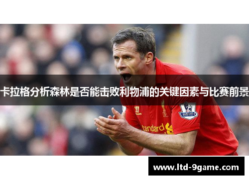 卡拉格分析森林是否能击败利物浦的关键因素与比赛前景 卡拉格分析森林是否能击败利物浦的关键因素与比赛前景