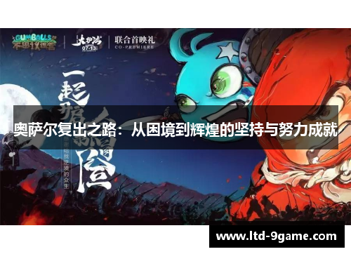 奥萨尔复出之路:从困境到辉煌的坚持与努力成就 奥萨尔复出之路:从困境到辉煌的坚持与努力成就