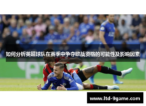 如何分析英超球队在赛季中争夺欧战资格的可能性及影响因素 如何分析英超球队在赛季中争夺欧战资格的可能性及影响因素