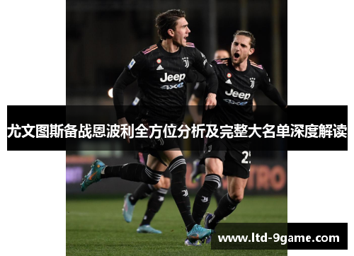 尤文图斯备战恩波利全方位分析及完整大名单深度解读