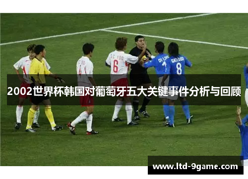 2002世界杯韩国对葡萄牙五大关键事件分析与回顾