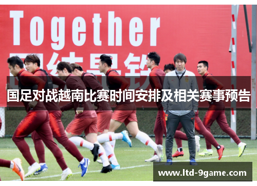 国足对战越南比赛时间安排及相关赛事预告 国足对战越南比赛时间安排及相关赛事预告