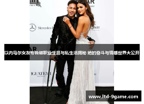 以内马尔女友布鲁娜职业生涯与私生活揭秘 她的奋斗与情感世界大公开 以内马尔女友布鲁娜职业生涯与私生活揭秘 她的奋斗与情感世界大公开