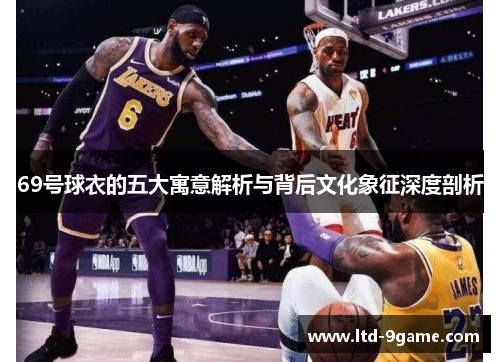 69号球衣的五大寓意解析与背后文化象征深度剖析 69号球衣的五大寓意解析与背后文化象征深度剖析