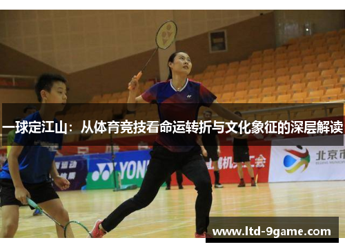 一球定江山:从体育竞技看命运转折与文化象征的深层解读 一球定江山:从体育竞技看命运转折与文化象征的深层解读