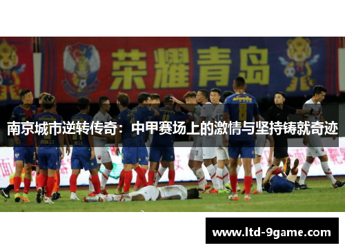 南京城市逆转传奇:中甲赛场上的激情与坚持铸就奇迹 南京城市逆转传奇:中甲赛场上的激情与坚持铸就奇迹