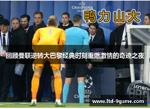 回顾曼联逆转大巴黎经典时刻重燃激情的奇迹之夜