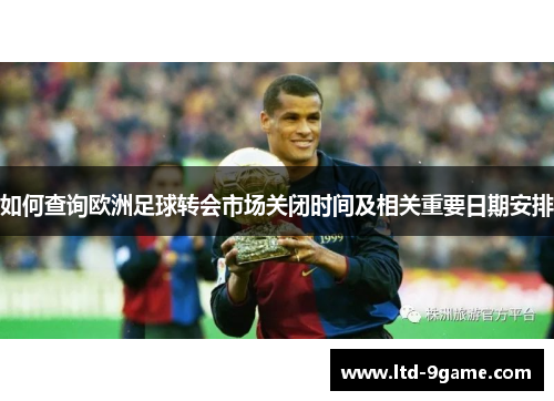 如何查询欧洲足球转会市场关闭时间及相关重要日期安排 如何查询欧洲足球转会市场关闭时间及相关重要日期安排