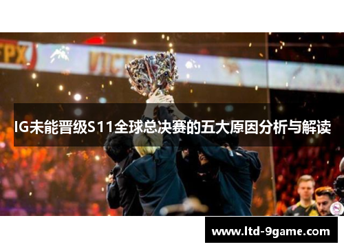 IG未能晋级S11全球总决赛的五大原因分析与解读 IG未能晋级S11全球总决赛的五大原因分析与解读