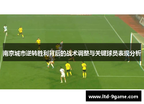 南京城市逆转胜利背后的战术调整与关键球员表现分析 南京城市逆转胜利背后的战术调整与关键球员表现分析