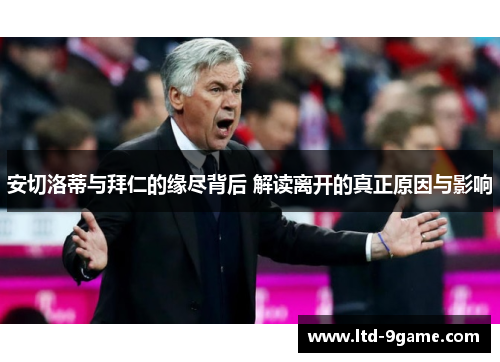 安切洛蒂与拜仁的缘尽背后 解读离开的真正原因与影响 安切洛蒂与拜仁的缘尽背后 解读离开的真正原因与影响