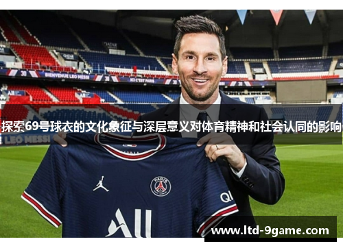 探索69号球衣的文化象征与深层意义对体育精神和社会认同的影响 探索69号球衣的文化象征与深层意义对体育精神和社会认同的影响