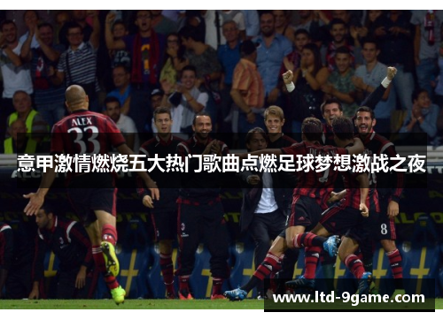 意甲激情燃烧五大热门歌曲点燃足球梦想激战之夜
