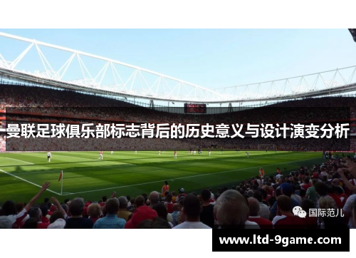 曼联足球俱乐部标志背后的历史意义与设计演变分析 曼联足球俱乐部标志背后的历史意义与设计演变分析