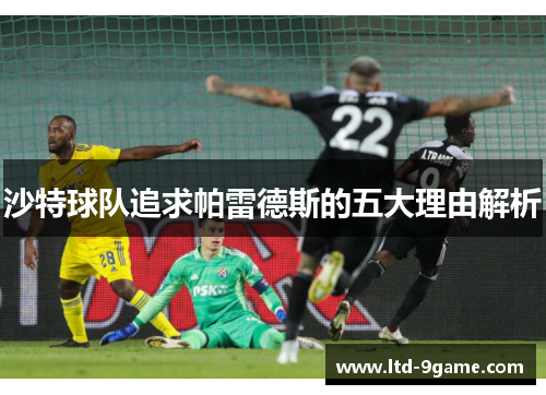 沙特球队追求帕雷德斯的五大理由解析 沙特球队追求帕雷德斯的五大理由解析
