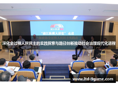 深化全过程人民民主的实践探索与路径创新推动社会治理现代化进程 深化全过程人民民主的实践探索与路径创新推动社会治理现代化进程