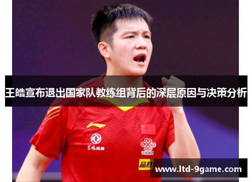 王皓宣布退出国家队教练组背后的深层原因与决策分析 王皓宣布退出国家队教练组背后的深层原因与决策分析